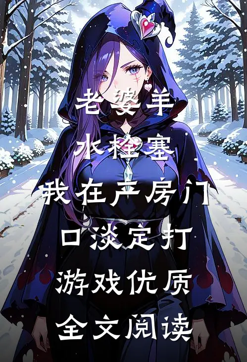 老婆羊水栓塞，我在产房门口淡定打游戏优质全文阅读