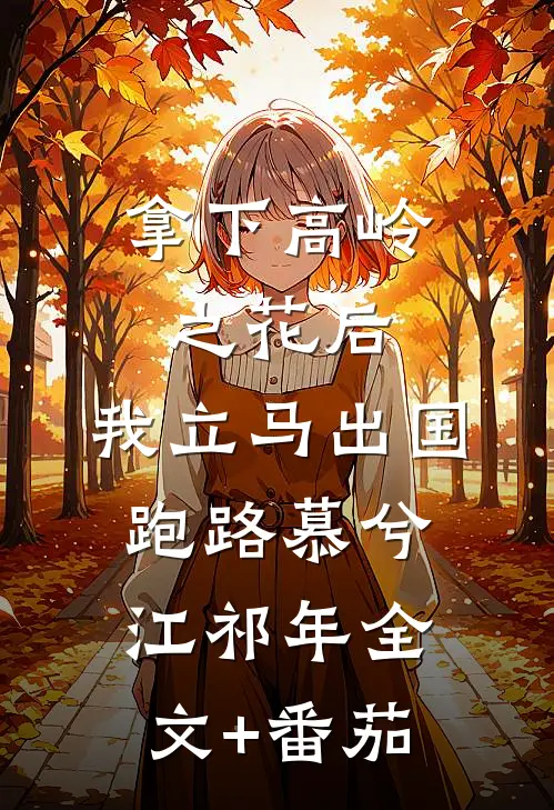 拿下高岭之花后，我立马出国跑路慕兮江祁年全文+番茄