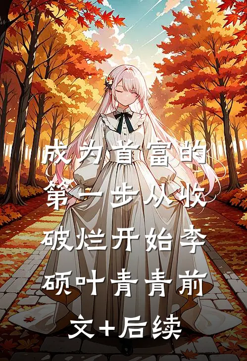 成为首富的第一步从收破烂开始李硕叶青青前文+后续