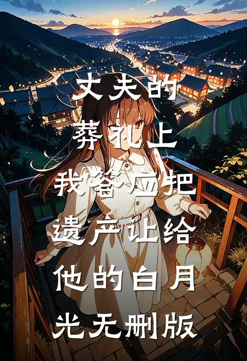 丈夫的葬礼上，我答应把遗产让给他的白月光无删版