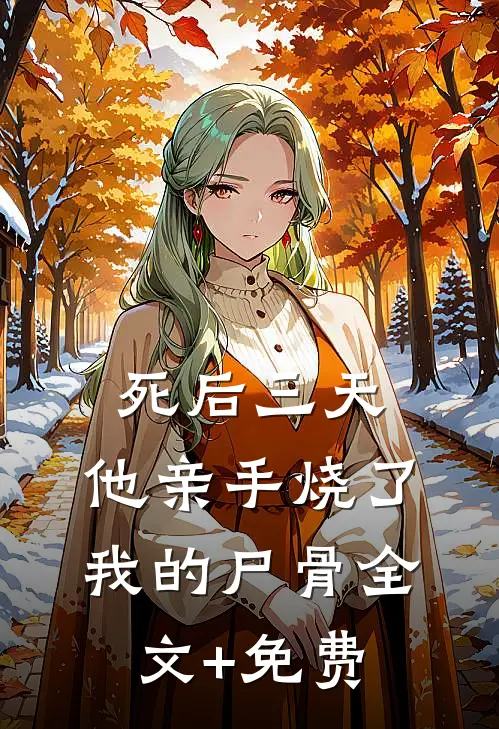 死后三天，他亲手烧了我的尸骨全文+免费
