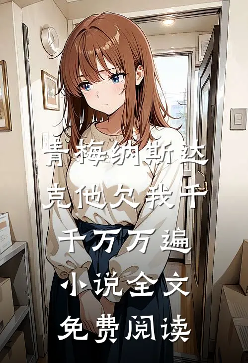 青梅纳斯达克他欠我千千万万遍小说全文免费阅读