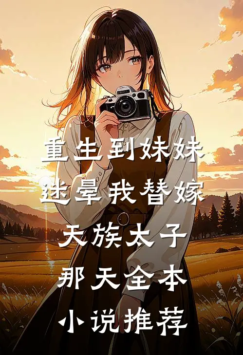 重生到妹妹迷晕我替嫁天族太子那天全本小说推荐