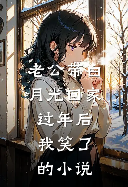 老公带白月光回家过年后，我笑了的小说