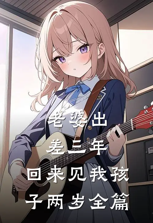 老婆出差三年，回来见我孩子两岁全篇