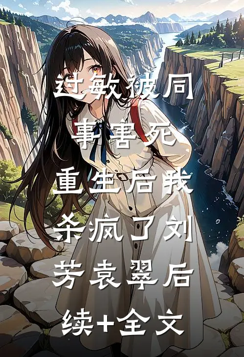 过敏被同事害死，重生后我杀疯了刘芳袁翠后续+全文