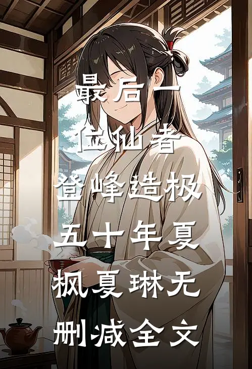 最后一位仙者，登峰造极五十年夏枫夏琳无删减全文