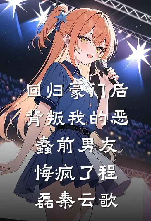 回归豪门后，背叛我的恶蠢前男友悔疯了程磊秦云歌