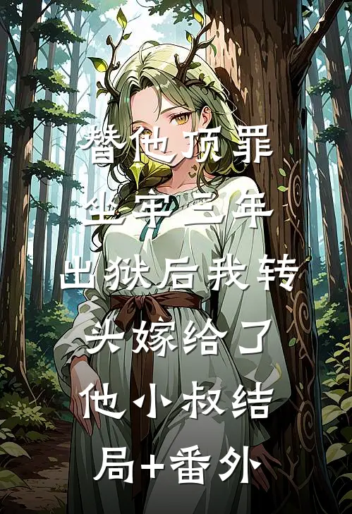 替他顶罪坐牢三年，出狱后我转头嫁给了他小叔结局+番外
