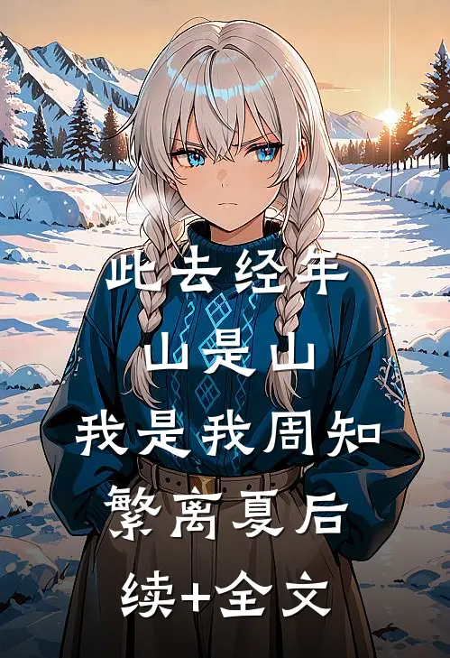此去经年，山是山，我是我周知繁离夏后续+全文