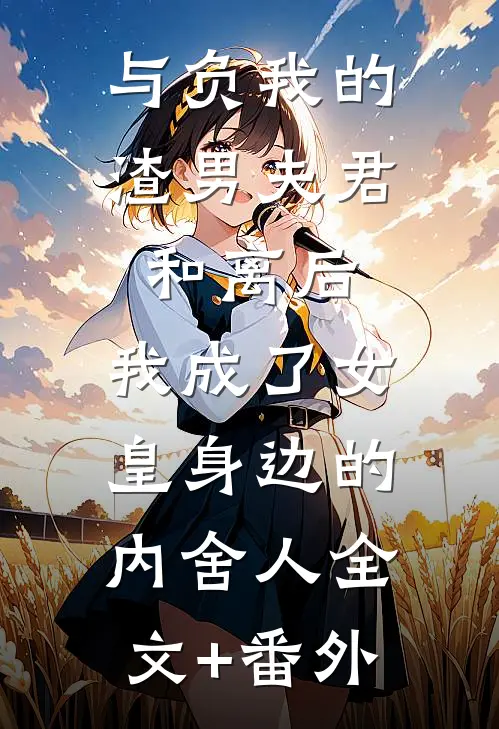 与负我的渣男夫君和离后，我成了女皇身边的内舍人全文+番外