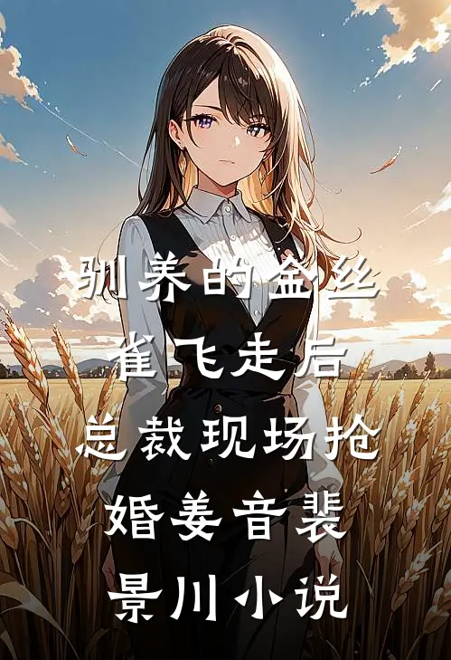 驯养的金丝雀飞走后，总裁现场抢婚姜音裴景川小说