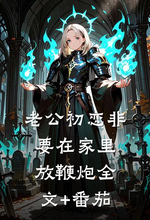 老公初恋非要在家里放鞭炮全文+番茄
