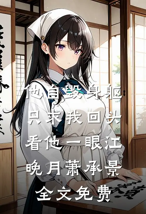 他自毁身躯，只求我回头看他一眼江晚月萧承景全文免费