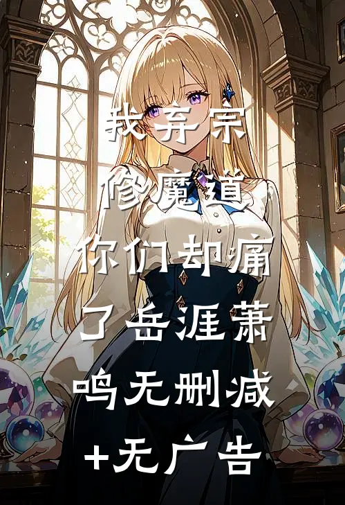 我弃宗修魔道，你们却痛了岳涯萧鸣无删减+无广告