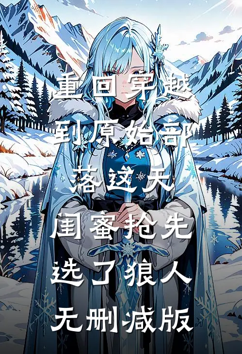 重回穿越到原始部落这天，闺蜜抢先选了狼人无删减版
