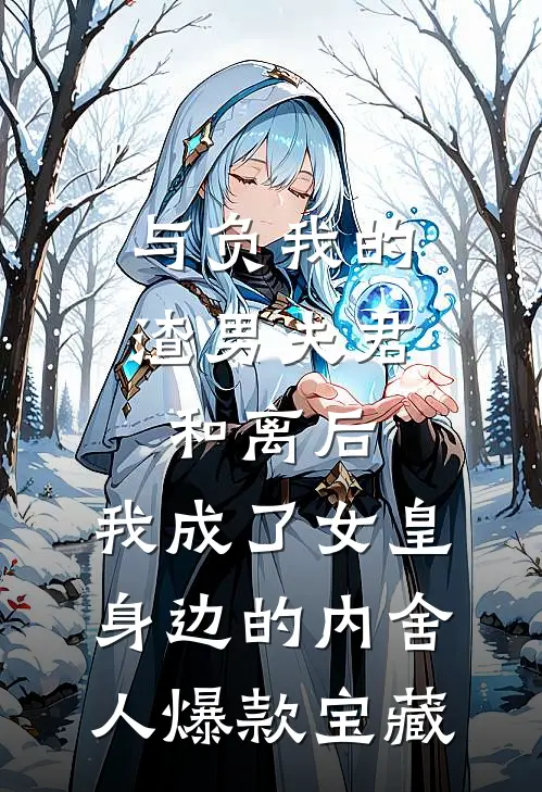 与负我的渣男夫君和离后，我成了女皇身边的内舍人爆款宝藏