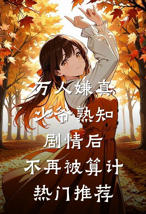 万人嫌真少爷熟知剧情后，不再被算计热门推荐