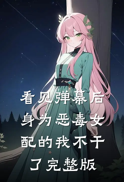 看见弹幕后，身为恶毒女配的我不干了完整版