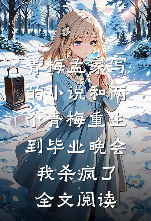 青梅孟家写的小说和两个青梅重生到毕业晚会，我杀疯了全文阅读