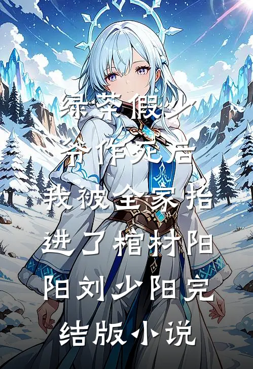 绿茶假少爷作死后，我被全家抬进了棺材阳阳刘少阳完结版小说