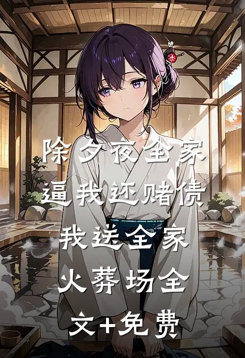 除夕夜全家逼我还赌债，我送全家火葬场全文+免费