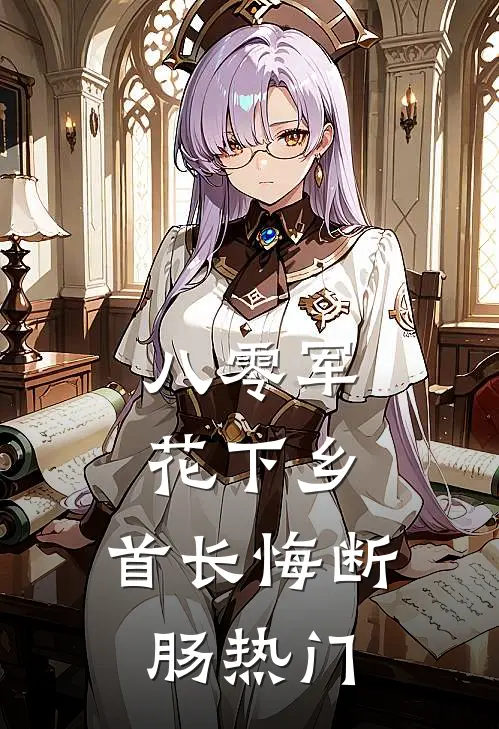 八零军花下乡，首长悔断肠热门