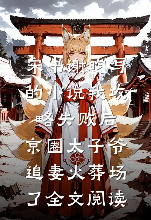 宋书谢昀写的小说我攻略失败后，京圈太子爷追妻火葬场了全文阅读