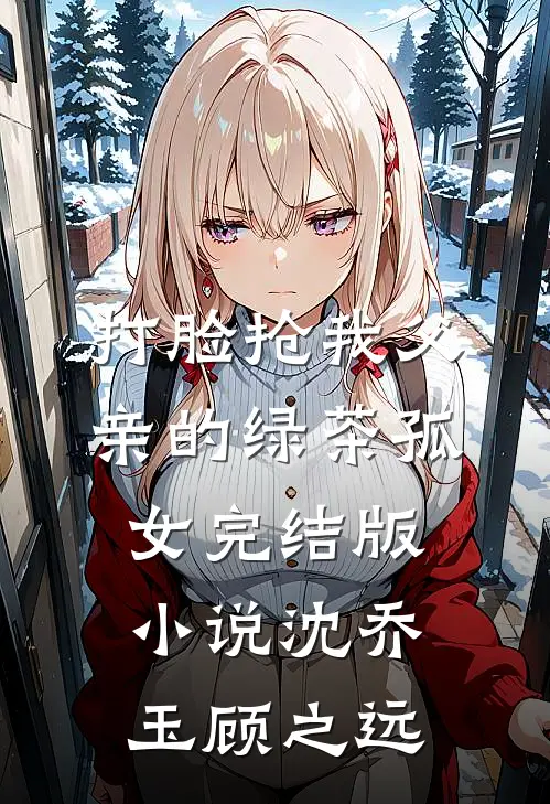 打脸抢我父亲的绿茶孤女完结版小说沈乔玉顾之远