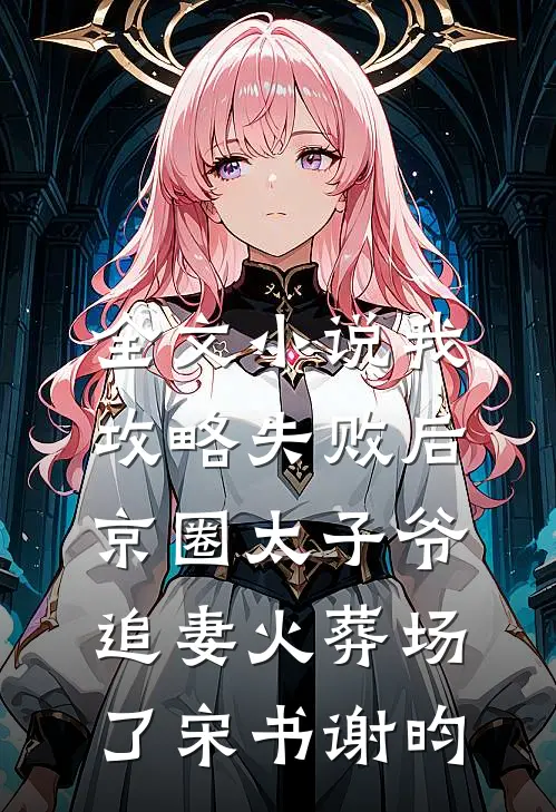 全文小说我攻略失败后，京圈太子爷追妻火葬场了宋书谢昀