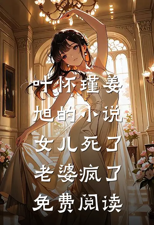 叶怀瑾姜旭的小说女儿死了，老婆疯了免费阅读