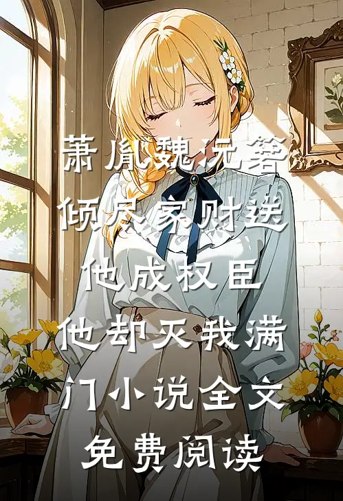 萧胤魏沅箬倾尽家财送他成权臣，他却灭我满门小说全文免费阅读