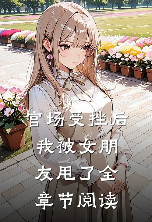 官场受挫后，我被女朋友甩了全章节阅读