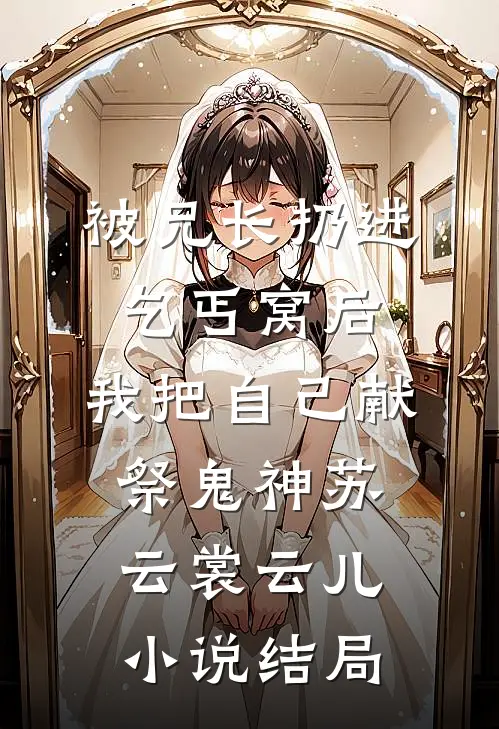 被兄长扔进乞丐窝后，我把自己献祭鬼神苏云裳云儿小说结局
