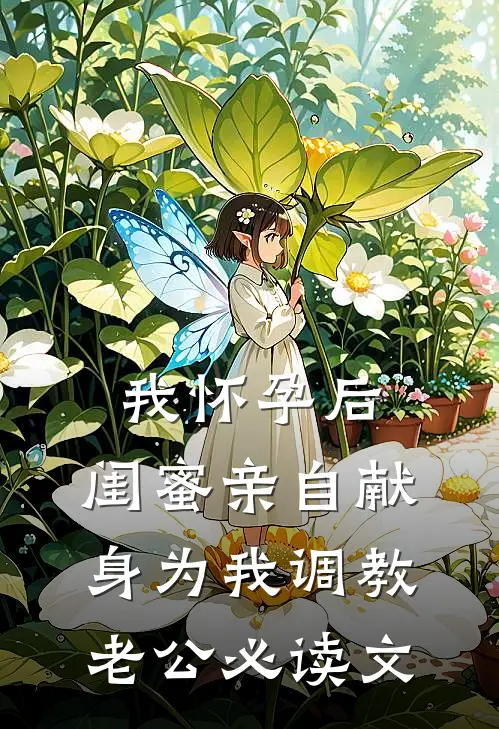 我怀孕后，闺蜜亲自献身为我调教老公必读文