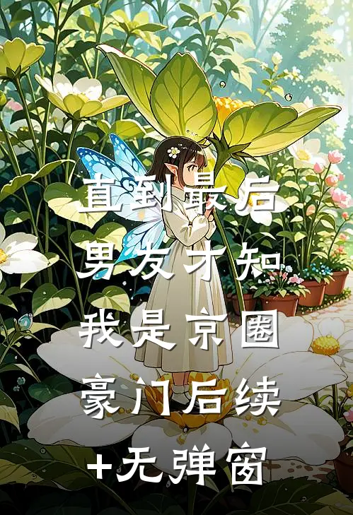 直到最后，男友才知我是京圈豪门后续+无弹窗