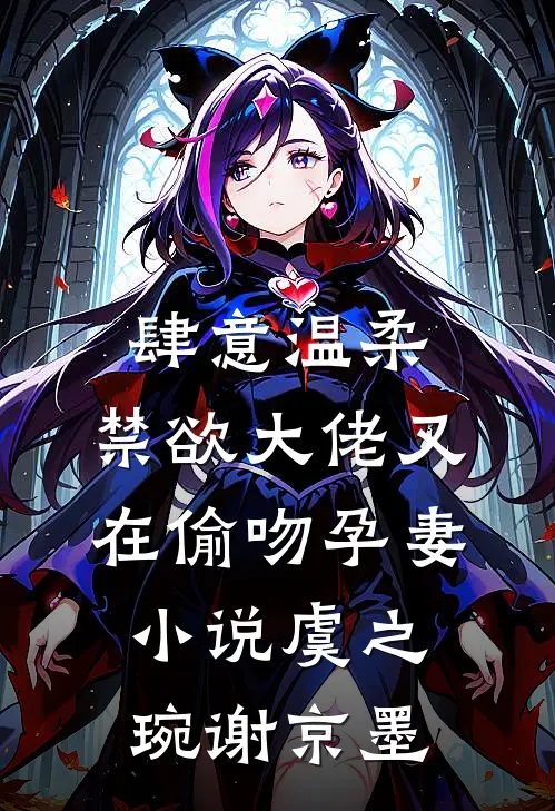 肆意温柔，禁欲大佬又在偷吻孕妻小说虞之琬谢京墨