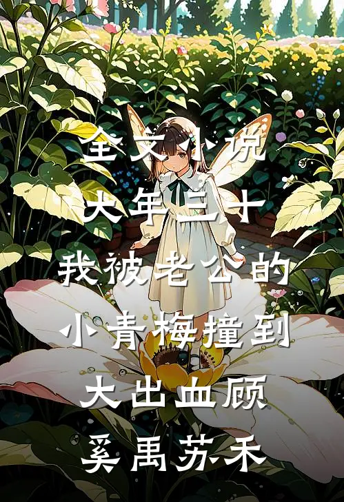 全文小说大年三十，我被老公的小青梅撞到大出血顾奚禹苏禾