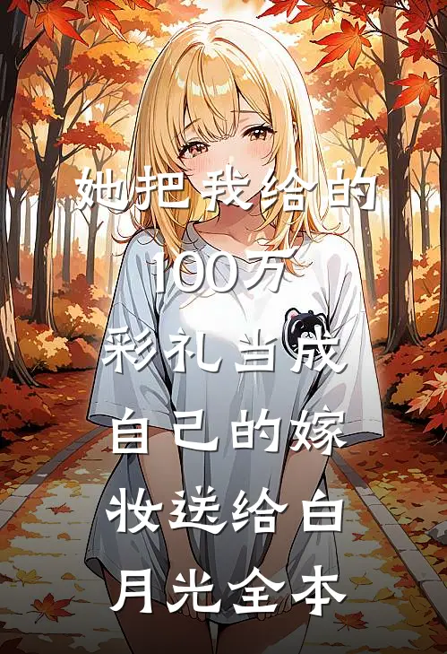 她把我给的100万彩礼当成自己的嫁妆送给白月光全本