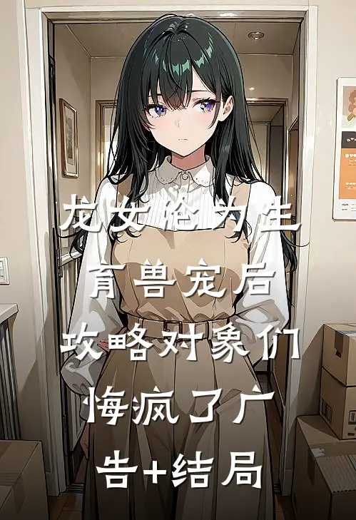 龙女沦为生育兽宠后，攻略对象们悔疯了广告+结局