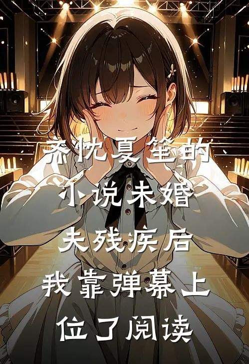 齐忱夏笙的小说未婚夫残疾后，我靠弹幕上位了阅读