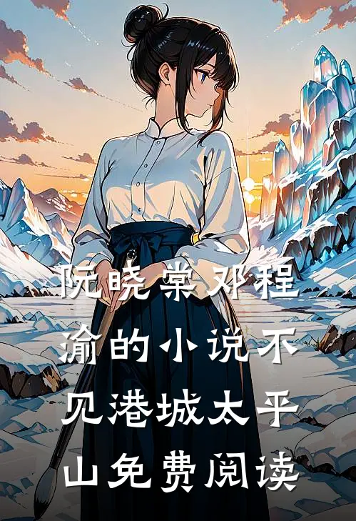 阮晓棠邓程渝的小说不见港城太平山免费阅读