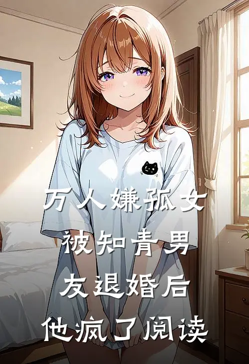 万人嫌孤女被知青男友退婚后，他疯了阅读