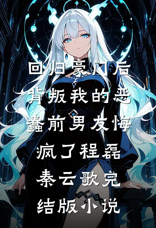 回归豪门后，背叛我的恶蠢前男友悔疯了程磊秦云歌完结版小说