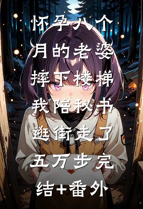怀孕八个月的老婆摔下楼梯，我陪秘书逛街走了五万步完结+番外
