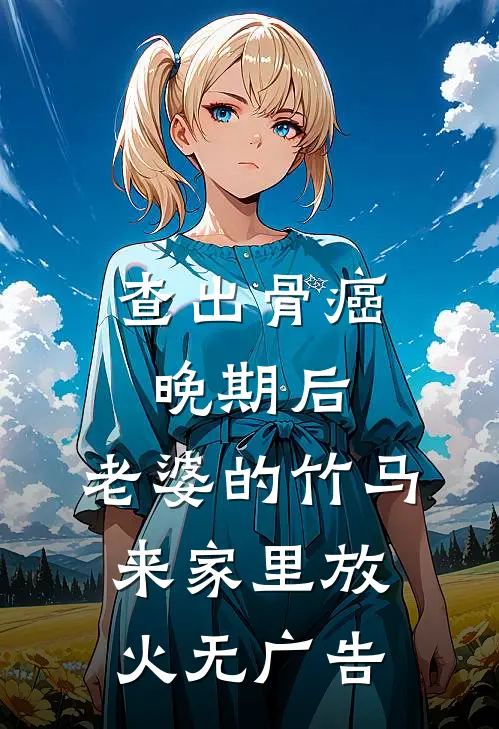 查出骨癌晚期后，老婆的竹马来家里放火无广告
