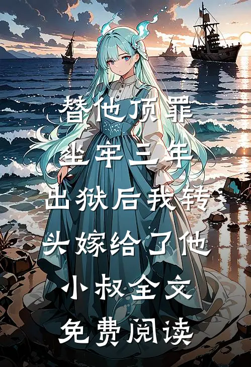 替他顶罪坐牢三年，出狱后我转头嫁给了他小叔全文免费阅读