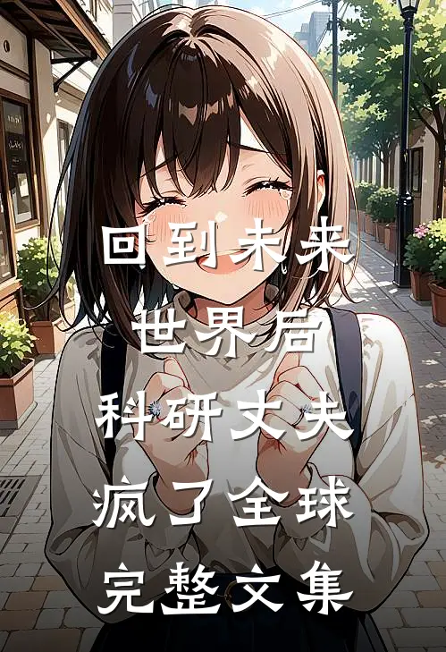 回到未来世界后，科研丈夫疯了全球完整文集