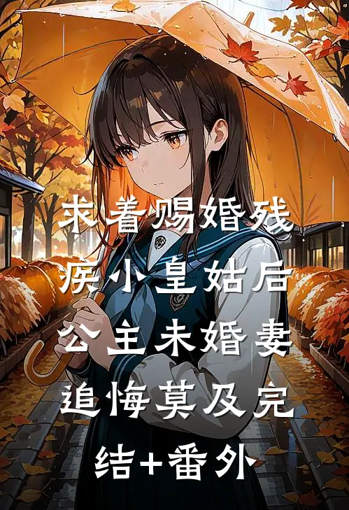 求着赐婚残疾小皇姑后，公主未婚妻追悔莫及完结+番外