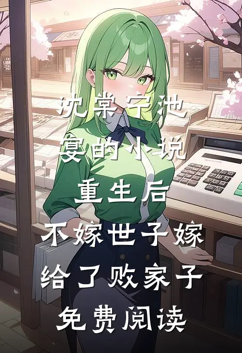 沈棠宁池宴的小说重生后，不嫁世子嫁给了败家子免费阅读
